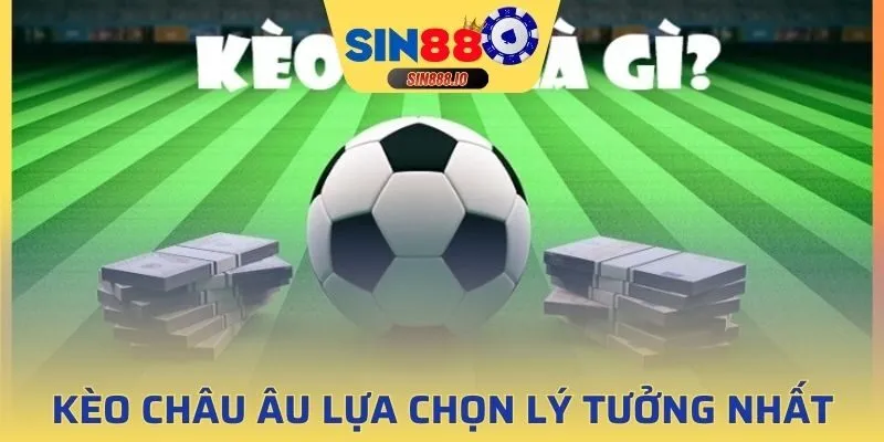 Kèo Châu Âu lựa chọn lý tưởng nhất cho bạn đó